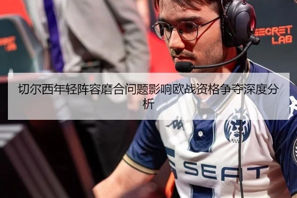 切尔西年轻阵容磨合问题影响欧战资格争夺深度分析